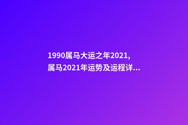 1990属马大运之年2021,属马2021年运势及运程详解 1990年属马人2021年运势运程 1990年的马2021年运势怎么样-第1张-观点-玄机派